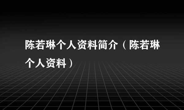 陈若琳个人资料简介（陈若琳个人资料）