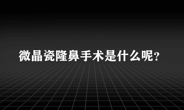 微晶瓷隆鼻手术是什么呢？