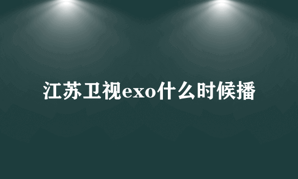 江苏卫视exo什么时候播