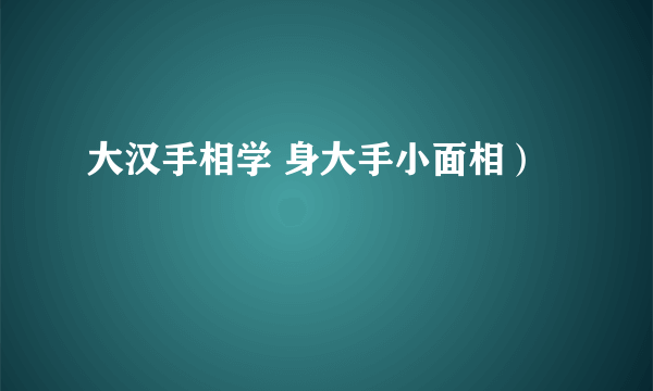 大汉手相学 身大手小面相）