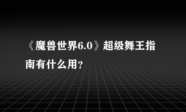 《魔兽世界6.0》超级舞王指南有什么用？