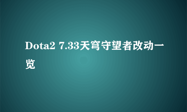 Dota2 7.33天穹守望者改动一览