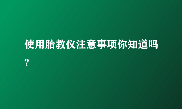 使用胎教仪注意事项你知道吗?