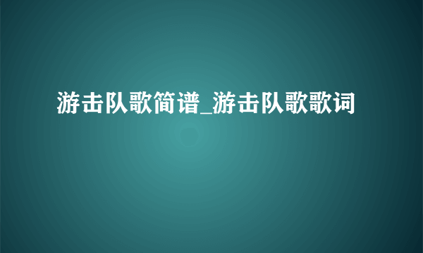 游击队歌简谱_游击队歌歌词