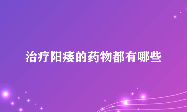 治疗阳痿的药物都有哪些