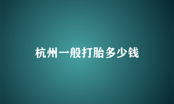 杭州一般打胎多少钱