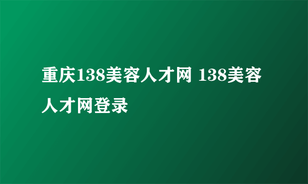 重庆138美容人才网 138美容人才网登录