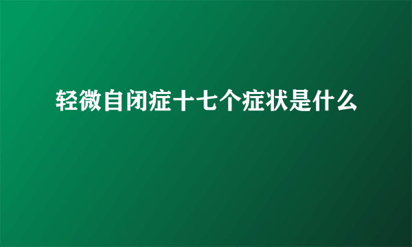 轻微自闭症十七个症状是什么