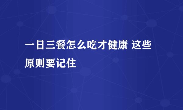 一日三餐怎么吃才健康 这些原则要记住