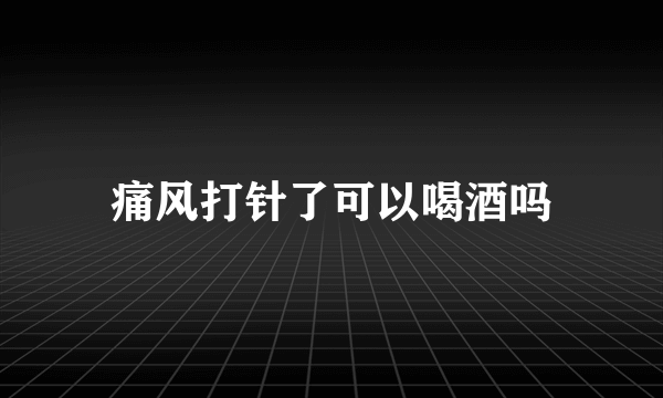 痛风打针了可以喝酒吗