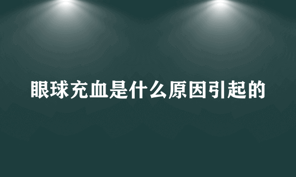 眼球充血是什么原因引起的