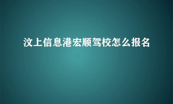 汶上信息港宏顺驾校怎么报名