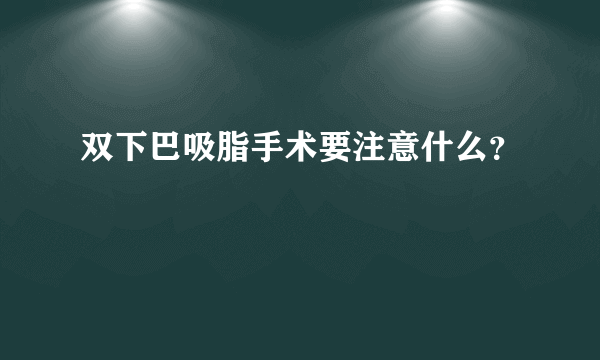 双下巴吸脂手术要注意什么？