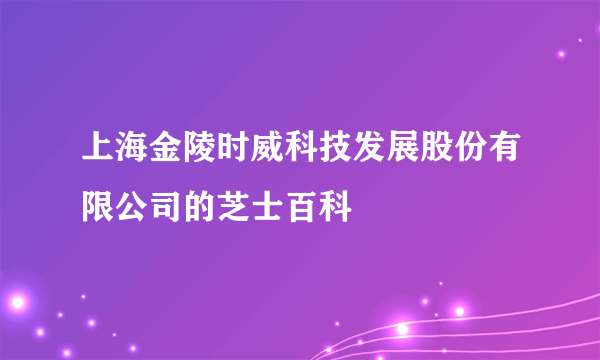 上海金陵时威科技发展股份有限公司的芝士百科