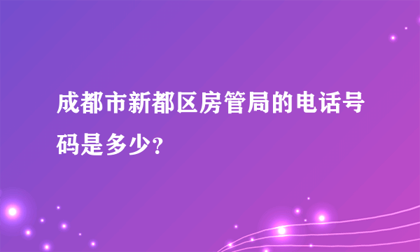 成都市新都区房管局的电话号码是多少？