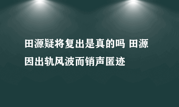 田源疑将复出是真的吗 田源因出轨风波而销声匿迹