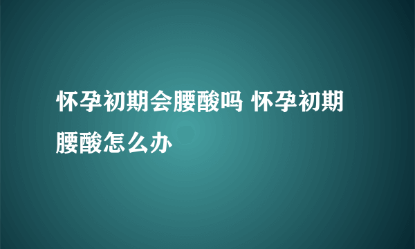 怀孕初期会腰酸吗 怀孕初期腰酸怎么办