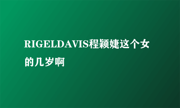 RIGELDAVIS程颖婕这个女的几岁啊