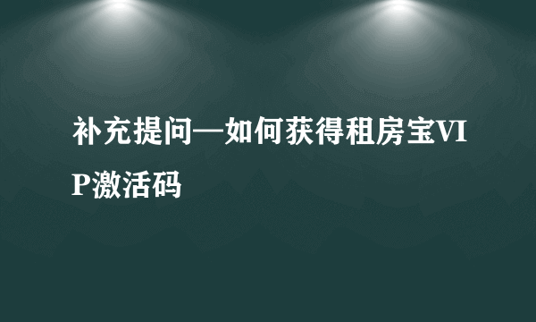 补充提问—如何获得租房宝VIP激活码