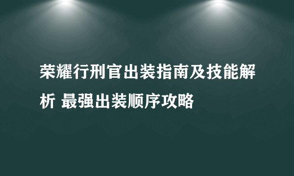 荣耀行刑官出装指南及技能解析 最强出装顺序攻略