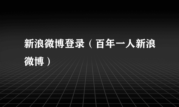 新浪微博登录（百年一人新浪微博）