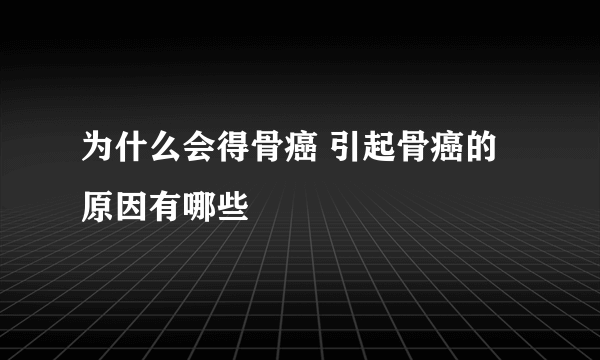 为什么会得骨癌 引起骨癌的原因有哪些