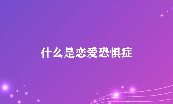 什么是恋爱恐惧症