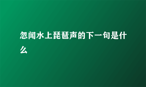 忽闻水上琵琶声的下一句是什么