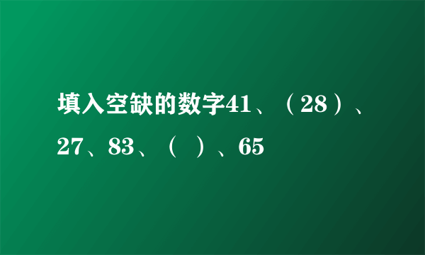 填入空缺的数字41、（28）、27、83、（ ）、65