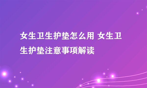 女生卫生护垫怎么用 女生卫生护垫注意事项解读