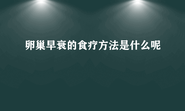 卵巢早衰的食疗方法是什么呢