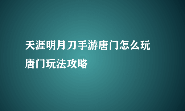 天涯明月刀手游唐门怎么玩 唐门玩法攻略