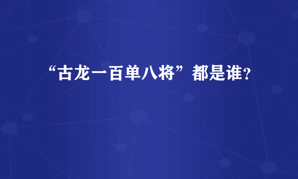 “古龙一百单八将”都是谁？