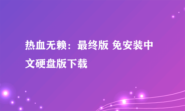 热血无赖：最终版 免安装中文硬盘版下载