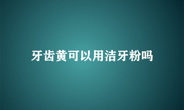 牙齿黄可以用洁牙粉吗