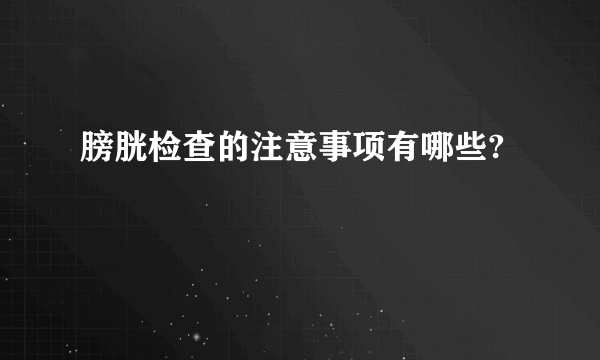 膀胱检查的注意事项有哪些?