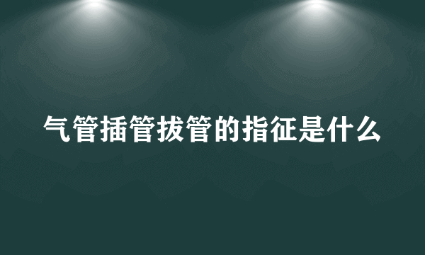 气管插管拔管的指征是什么