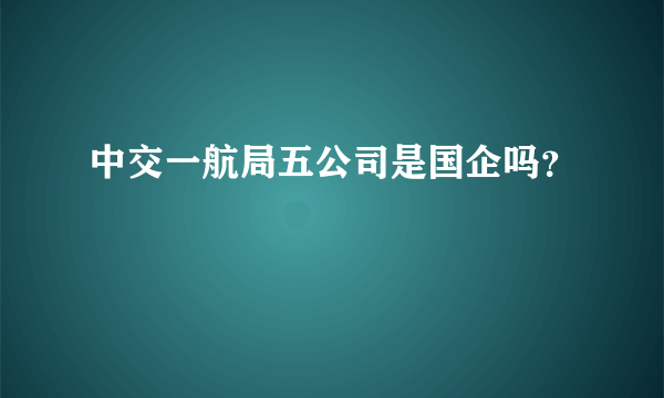 中交一航局五公司是国企吗？