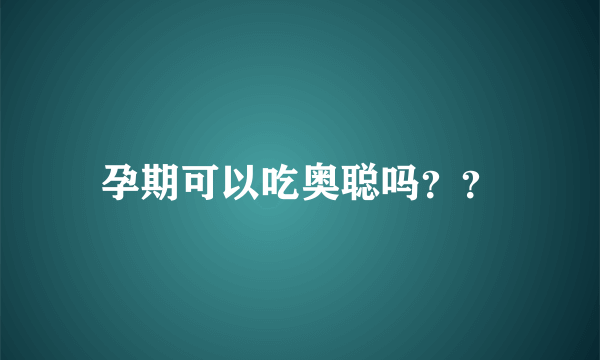 孕期可以吃奥聪吗？？