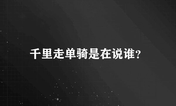 千里走单骑是在说谁？