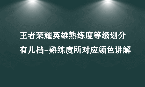 王者荣耀英雄熟练度等级划分有几档-熟练度所对应颜色讲解