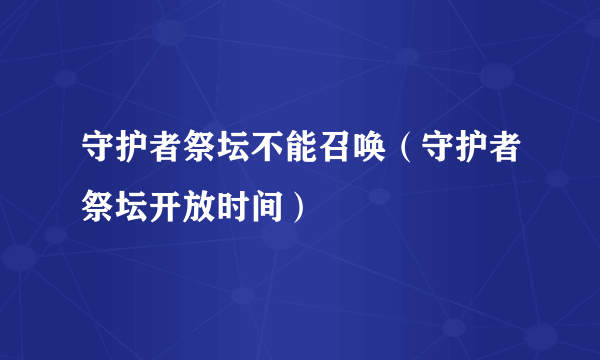 守护者祭坛不能召唤（守护者祭坛开放时间）