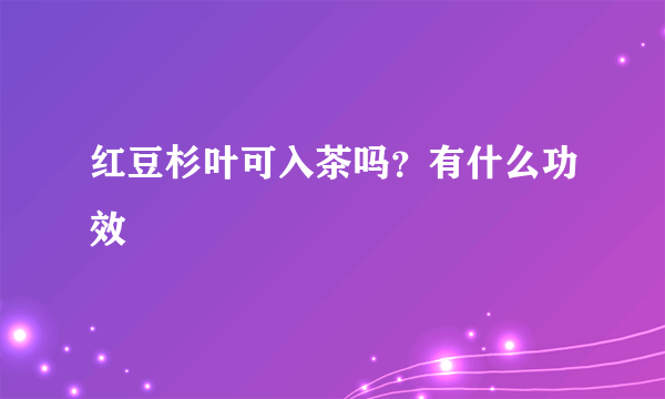 红豆杉叶可入茶吗？有什么功效