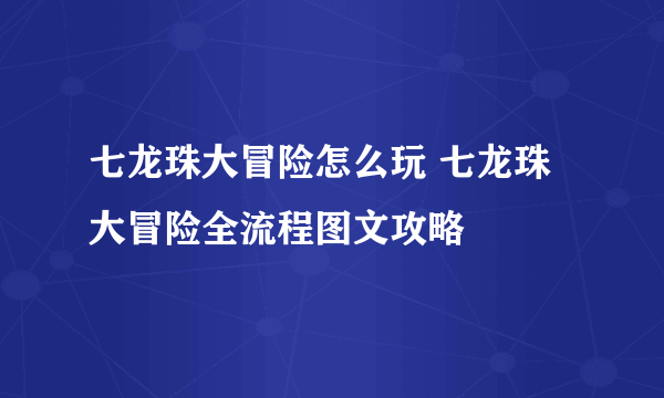 七龙珠大冒险怎么玩 七龙珠大冒险全流程图文攻略