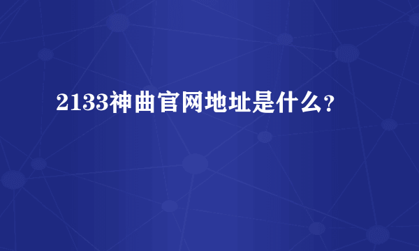 2133神曲官网地址是什么？