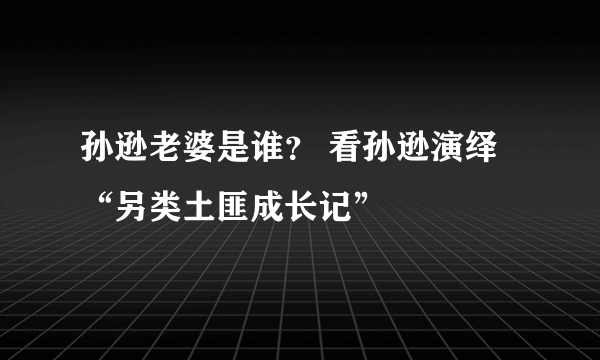 孙逊老婆是谁？ 看孙逊演绎“另类土匪成长记”