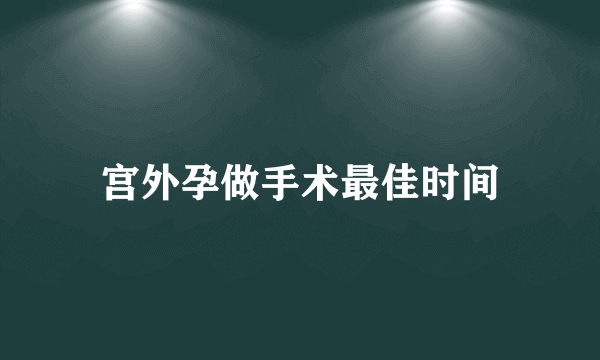 宫外孕做手术最佳时间