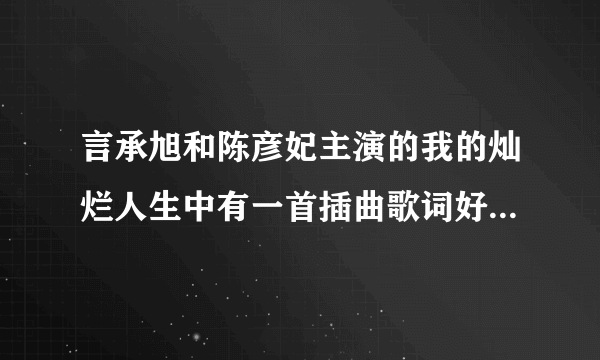 言承旭和陈彦妃主演的我的灿烂人生中有一首插曲歌词好像是 我触摸不到你微笑的脸，但触摸到你的心田