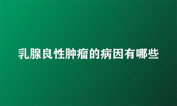 乳腺良性肿瘤的病因有哪些