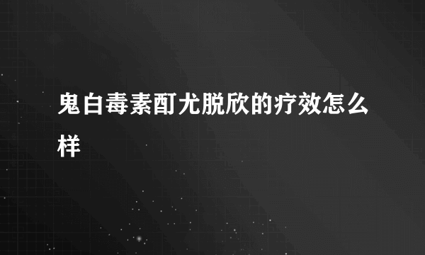 鬼白毒素酊尤脱欣的疗效怎么样